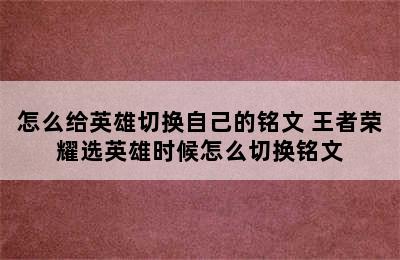 怎么给英雄切换自己的铭文 王者荣耀选英雄时候怎么切换铭文